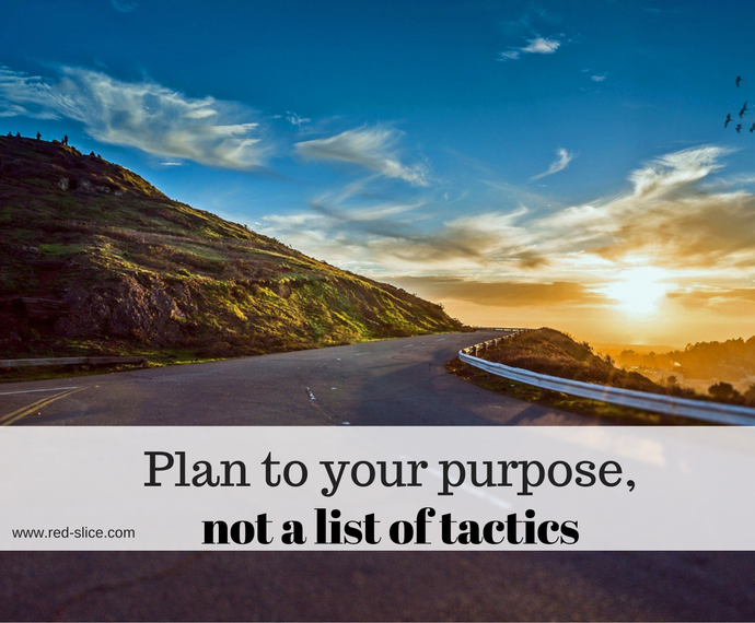 Plan to your purpose, not to tactics