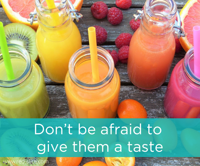 Don’t be afraid to give them a taste